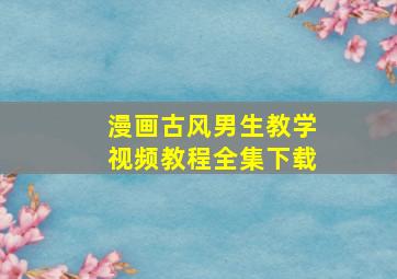 漫画古风男生教学视频教程全集下载