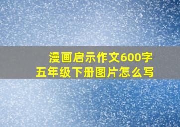 漫画启示作文600字五年级下册图片怎么写