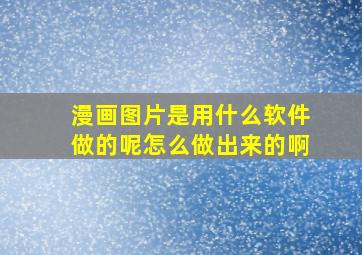 漫画图片是用什么软件做的呢怎么做出来的啊