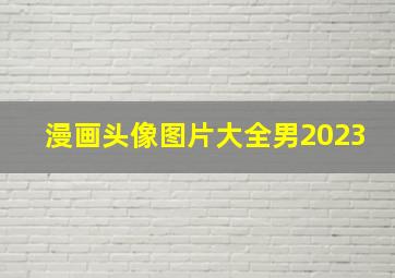 漫画头像图片大全男2023