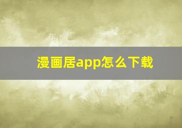 漫画居app怎么下载