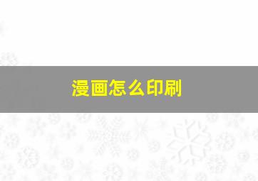 漫画怎么印刷