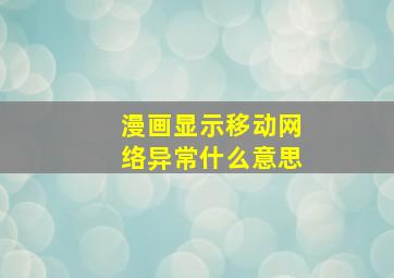 漫画显示移动网络异常什么意思