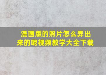 漫画版的照片怎么弄出来的呢视频教学大全下载