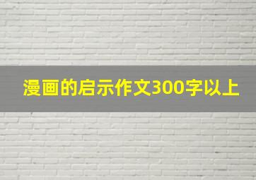 漫画的启示作文300字以上