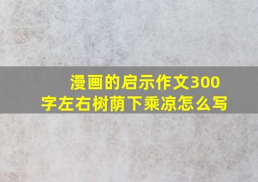 漫画的启示作文300字左右树荫下乘凉怎么写