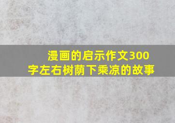 漫画的启示作文300字左右树荫下乘凉的故事