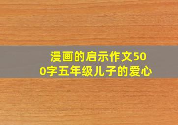 漫画的启示作文500字五年级儿子的爱心