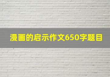 漫画的启示作文650字题目