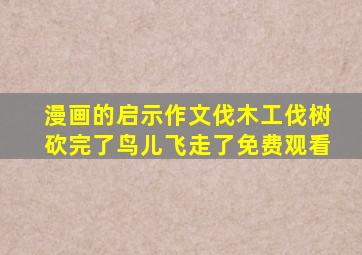 漫画的启示作文伐木工伐树砍完了鸟儿飞走了免费观看