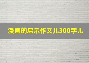 漫画的启示作文儿300字儿