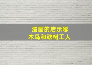 漫画的启示啄木鸟和砍树工人