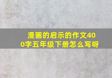 漫画的启示的作文400字五年级下册怎么写呀