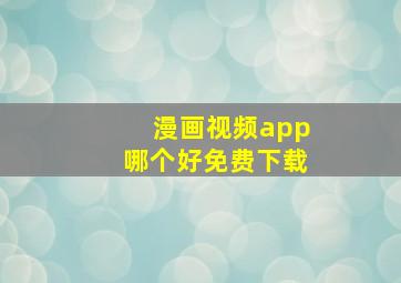 漫画视频app哪个好免费下载