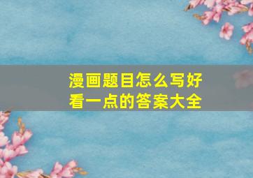 漫画题目怎么写好看一点的答案大全