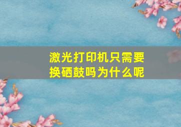 激光打印机只需要换硒鼓吗为什么呢