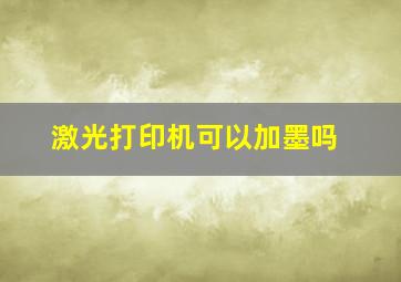 激光打印机可以加墨吗