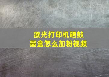 激光打印机硒鼓墨盒怎么加粉视频