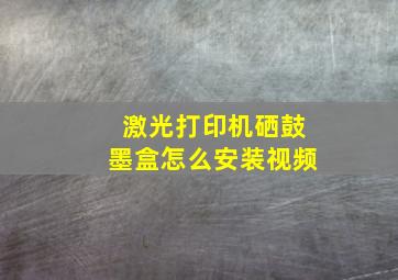 激光打印机硒鼓墨盒怎么安装视频