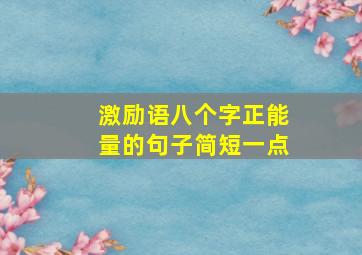 激励语八个字正能量的句子简短一点