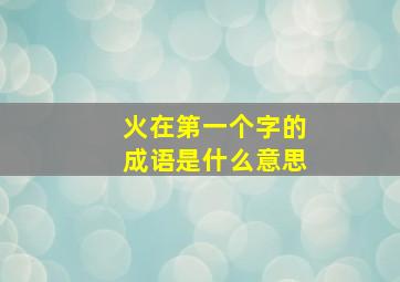 火在第一个字的成语是什么意思