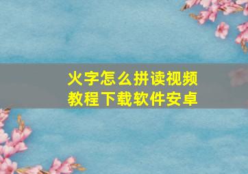 火字怎么拼读视频教程下载软件安卓