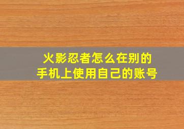 火影忍者怎么在别的手机上使用自己的账号