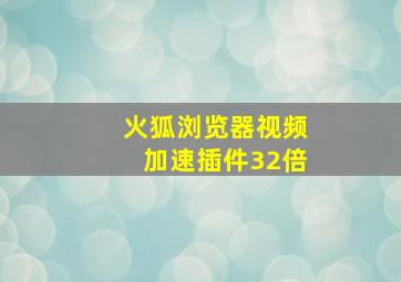 火狐浏览器视频加速插件32倍