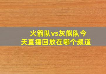 火箭队vs灰熊队今天直播回放在哪个频道