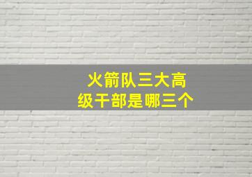 火箭队三大高级干部是哪三个