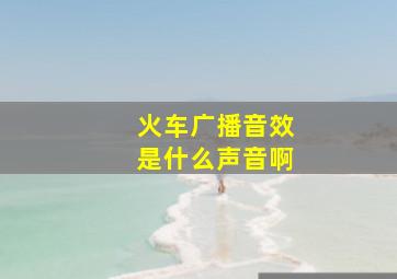 火车广播音效是什么声音啊