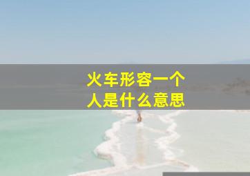 火车形容一个人是什么意思