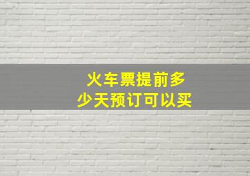 火车票提前多少天预订可以买