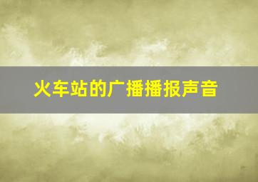 火车站的广播播报声音