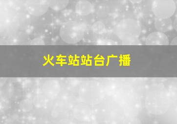 火车站站台广播