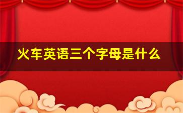 火车英语三个字母是什么