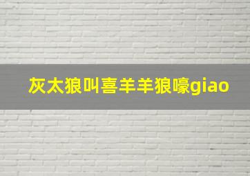 灰太狼叫喜羊羊狼嚎giao