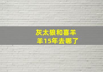 灰太狼和喜羊羊15年去哪了