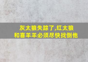 灰太狼失踪了,红太狼和喜羊羊必须尽快找倒他