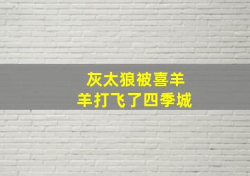 灰太狼被喜羊羊打飞了四季城