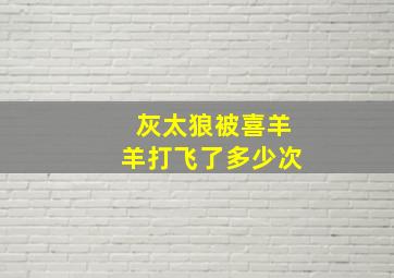 灰太狼被喜羊羊打飞了多少次