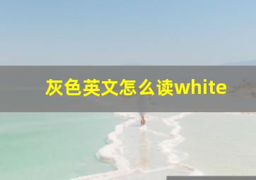 灰色英文怎么读white