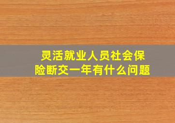 灵活就业人员社会保险断交一年有什么问题