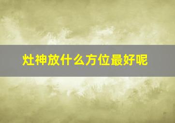 灶神放什么方位最好呢