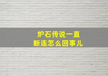 炉石传说一直断连怎么回事儿