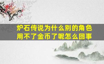 炉石传说为什么别的角色用不了金币了呢怎么回事