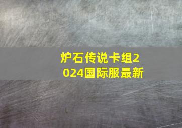 炉石传说卡组2024国际服最新