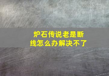 炉石传说老是断线怎么办解决不了