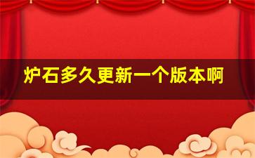 炉石多久更新一个版本啊