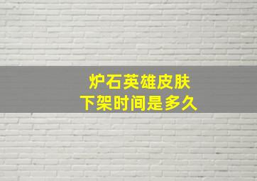 炉石英雄皮肤下架时间是多久